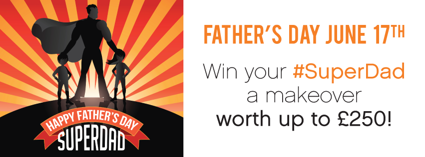 Win your #SuperDad a Makeover Worth up to £250!